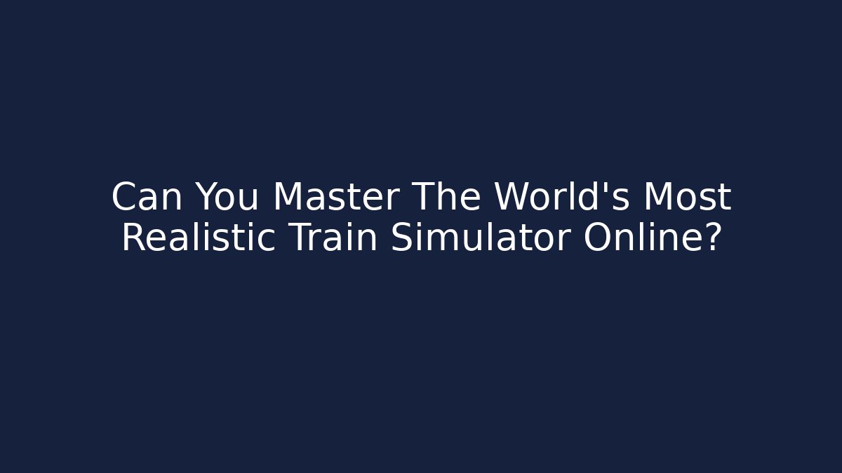 Can You Master The World's Most Realistic Train Simulator Online?