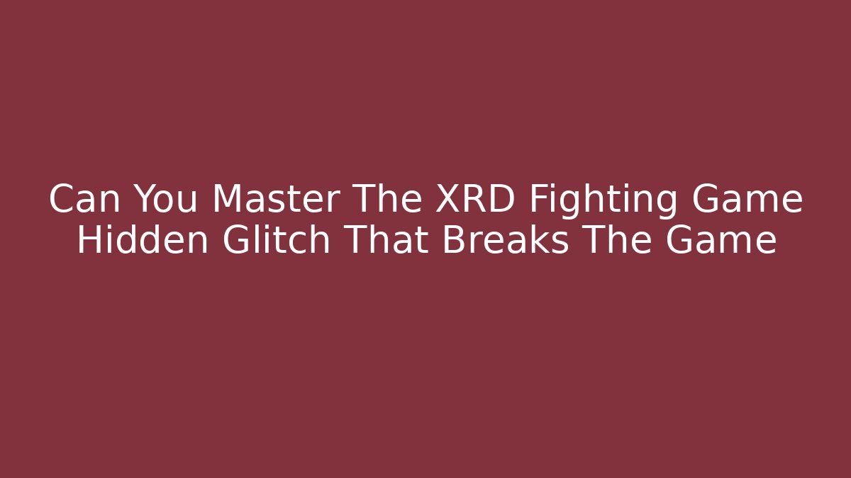 Can You Master The XRD Fighting Game Hidden Glitch That Breaks The Game
