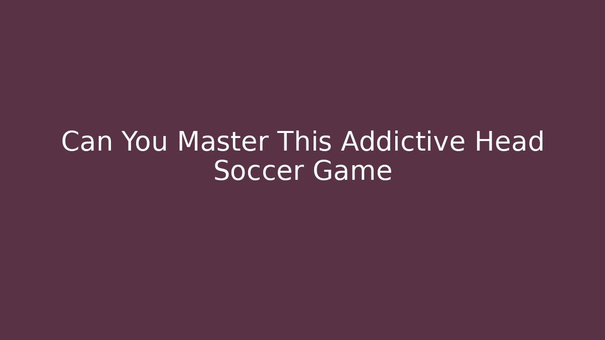 Can You Master This Addictive Head Soccer Game