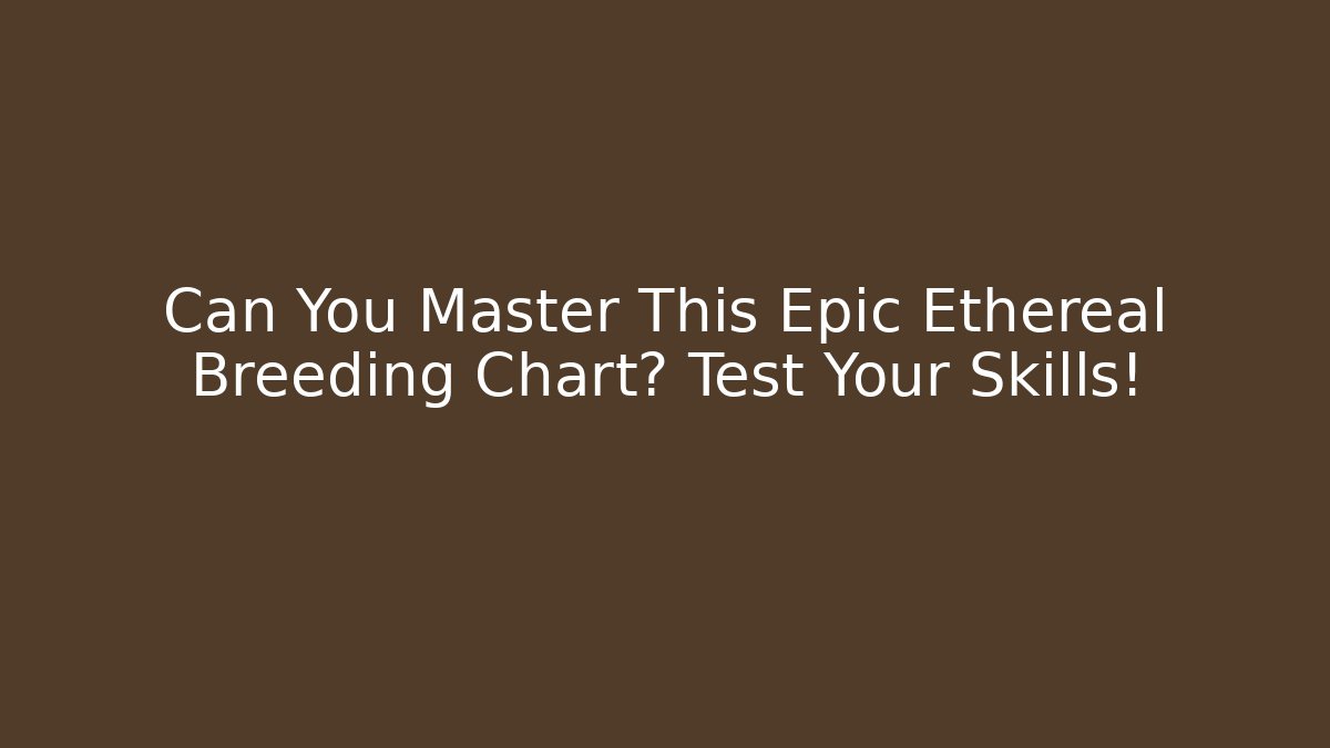 Can You Master This Epic Ethereal Breeding Chart? Test Your Skills!