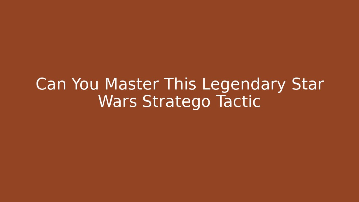 Can You Master This Legendary Star Wars Stratego Tactic