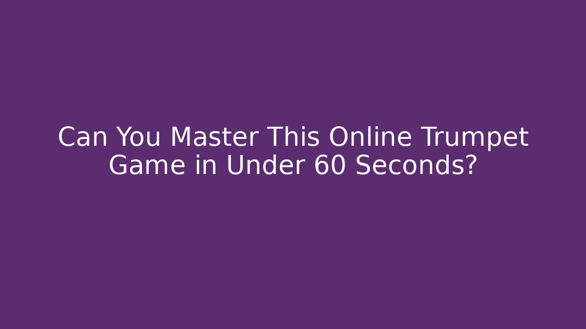 Can You Master This Online Trumpet Game in Under 60 Seconds?
