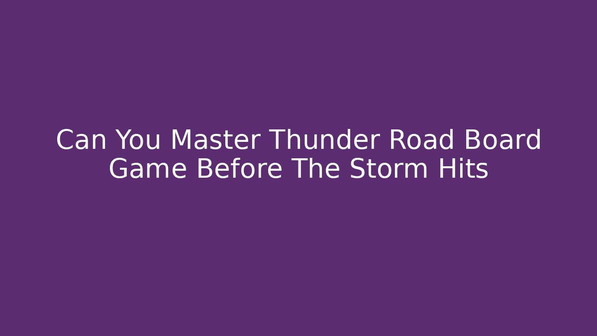 Can You Master Thunder Road Board Game Before The Storm Hits