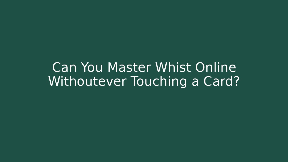 Can You Master Whist Online Withoutever Touching a Card?