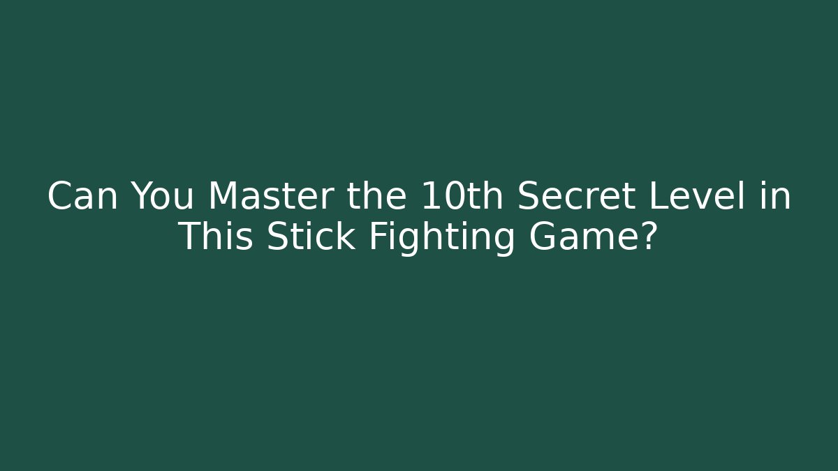 Can You Master the 10th Secret Level in This Stick Fighting Game?