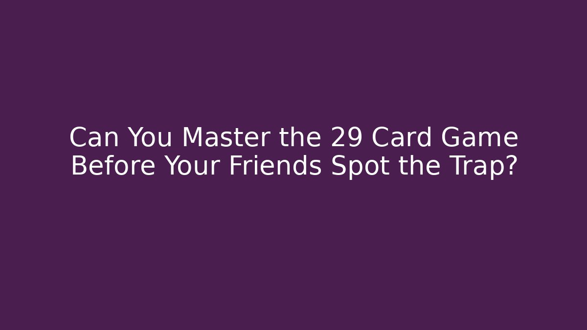 Can You Master the 29 Card Game Before Your Friends Spot the Trap?
