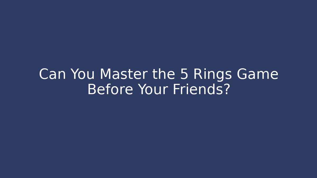 Can You Master the 5 Rings Game Before Your Friends?