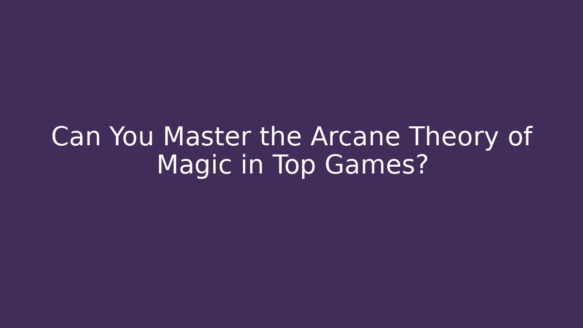 Can You Master the Arcane Theory of Magic in Top Games?