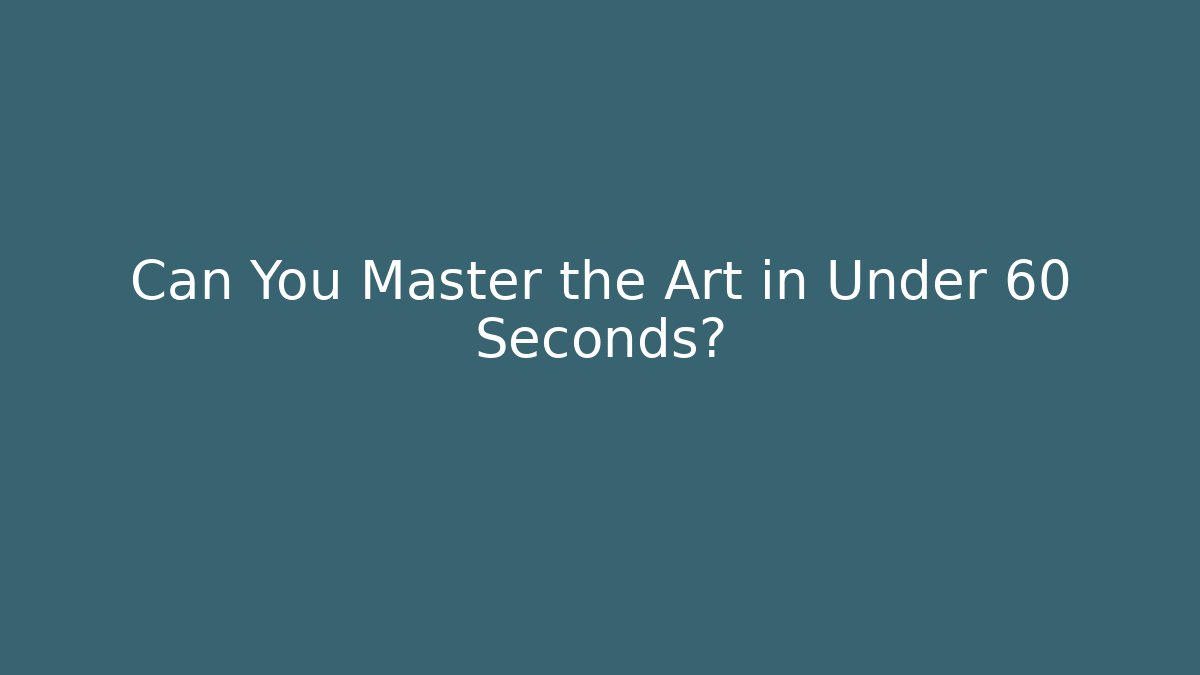 Can You Master the Art in Under 60 Seconds?