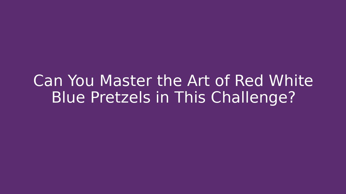 Can You Master the Art of Red White Blue Pretzels in This Challenge?