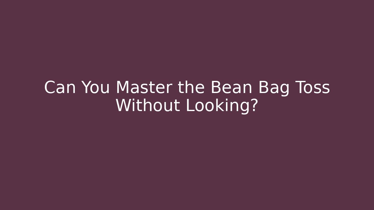 Can You Master the Bean Bag Toss Without Looking? - Create More Assets