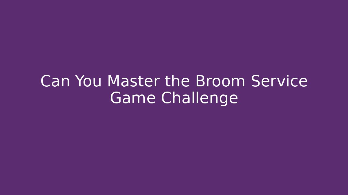 Can You Master the Broom Service Game Challenge