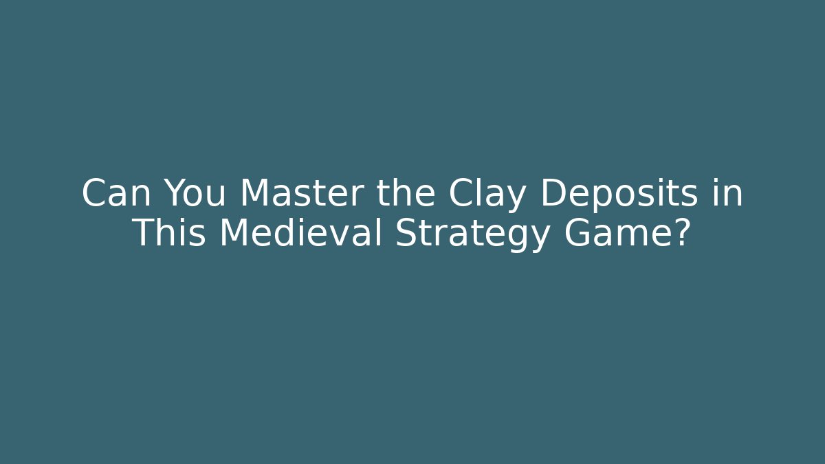 Can You Master the Clay Deposits in This Medieval Strategy Game?