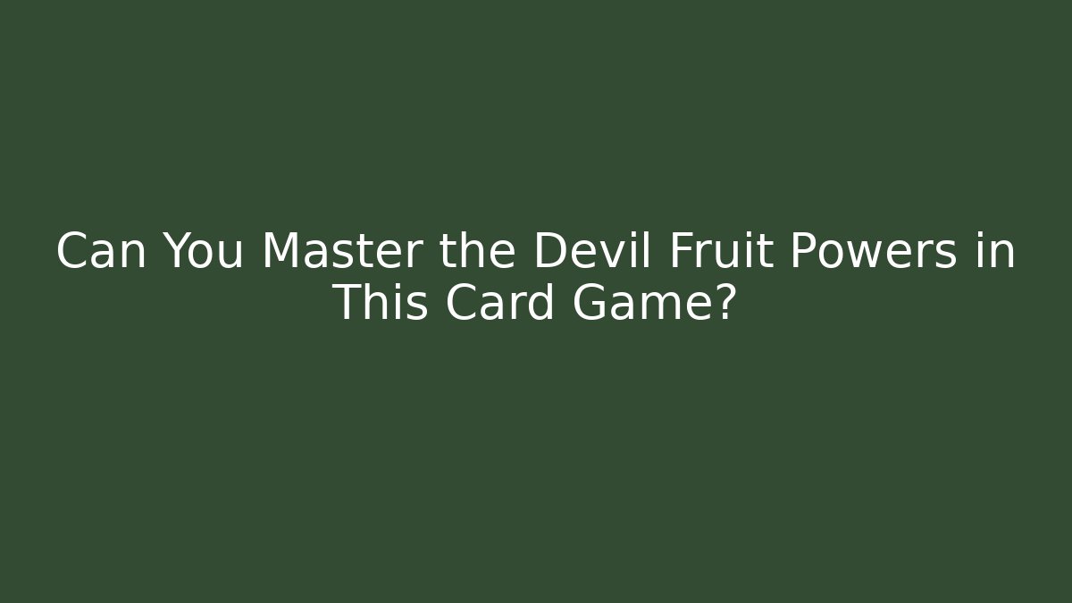 Can You Master the Devil Fruit Powers in This Card Game?