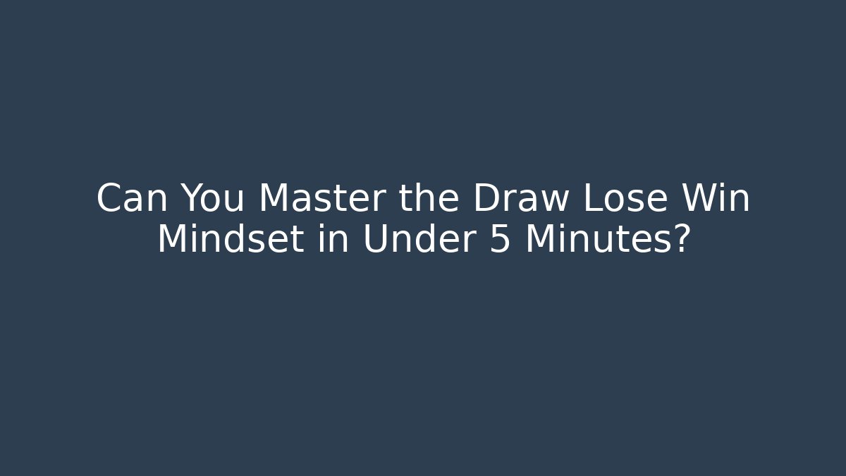 Can You Master the Draw Lose Win Mindset in Under 5 Minutes?