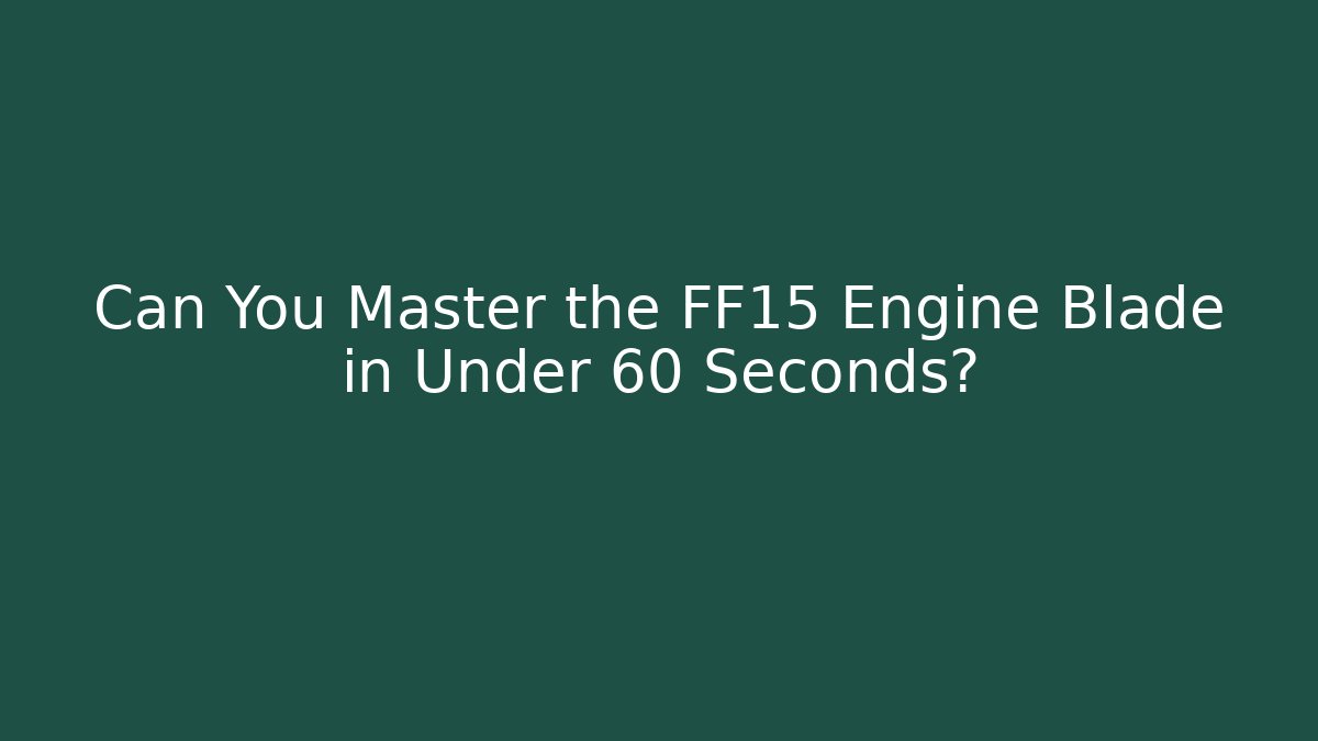 Can You Master the FF15 Engine Blade in Under 60 Seconds?