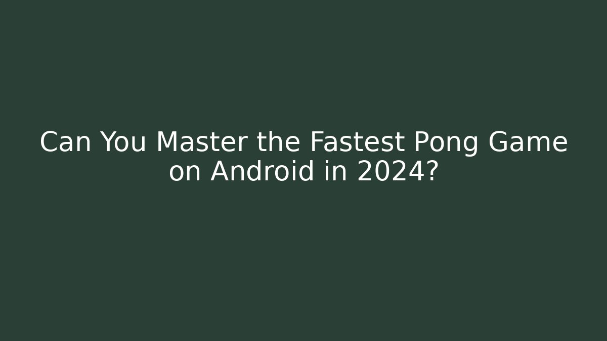 Can You Master the Fastest Pong Game on Android in 2024?