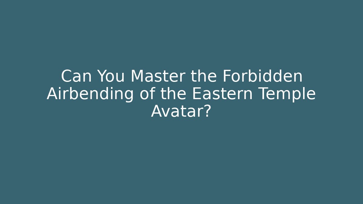 Can You Master the Forbidden Airbending of the Eastern Temple Avatar?