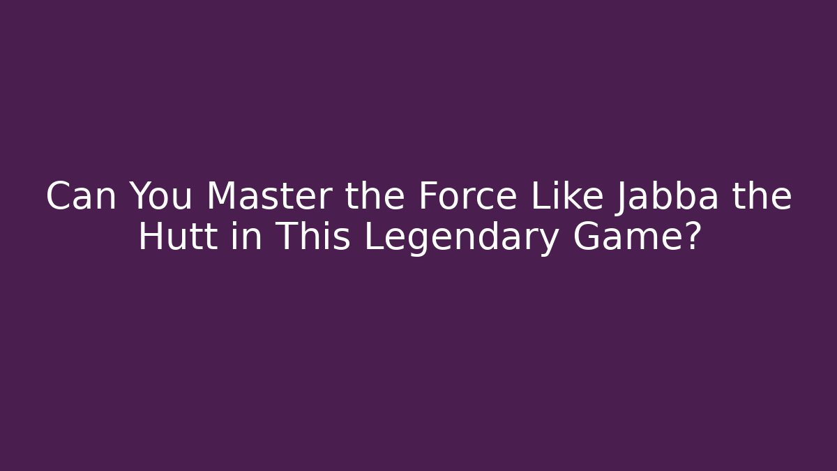 Can You Master the Force Like Jabba the Hutt in This Legendary Game?