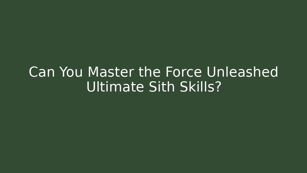 Can You Master the Force Unleashed Ultimate Sith Skills?