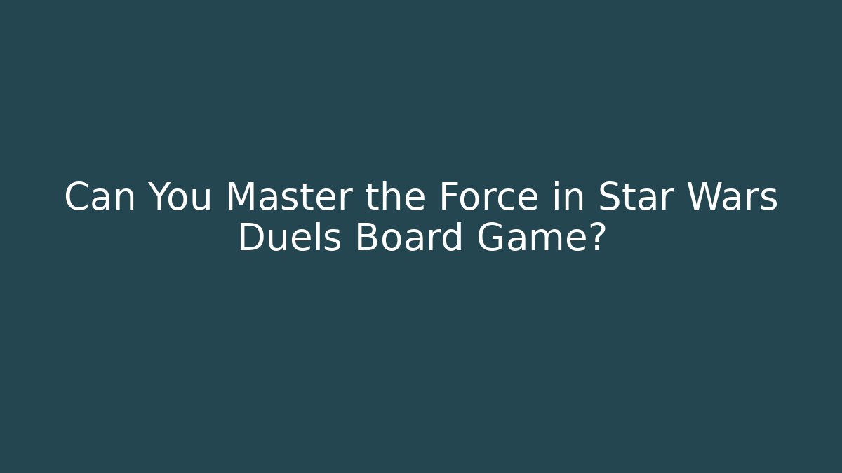Can You Master the Force in Star Wars Duels Board Game?
