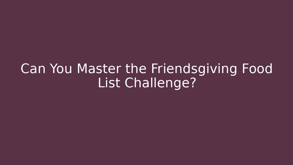 Can You Master the Friendsgiving Food List Challenge?