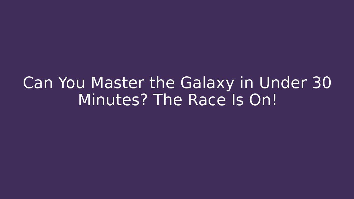 Can You Master the Galaxy in Under 30 Minutes? The Race Is On!