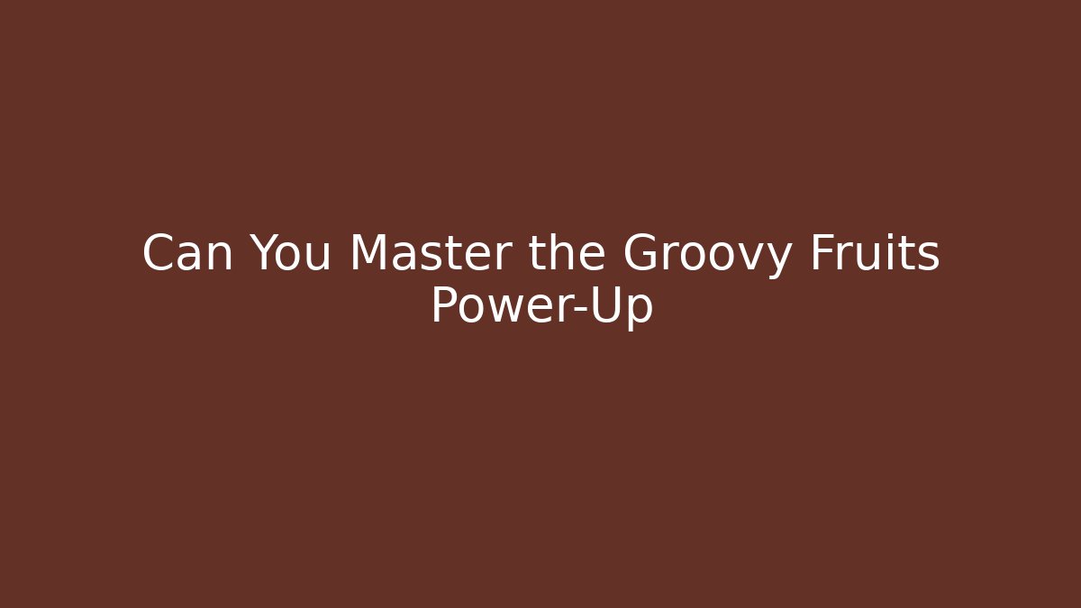 Can You Master the Groovy Fruits Power-Up