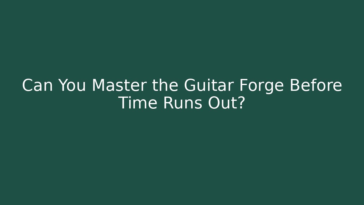 Can You Master the Guitar Forge Before Time Runs Out?