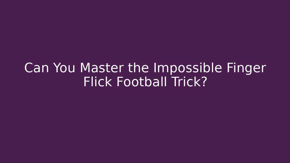Can You Master the Impossible Finger Flick Football Trick?