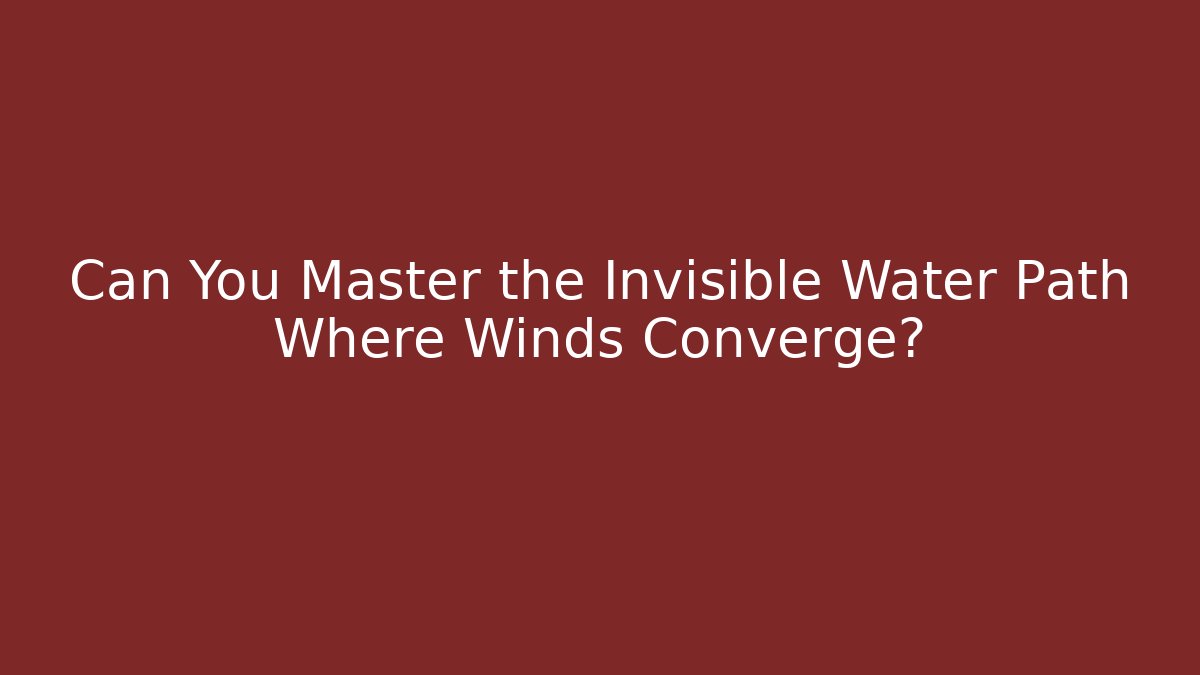 Can You Master the Invisible Water Path Where Winds Converge?