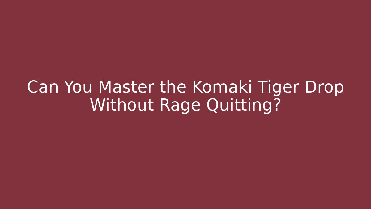 Can You Master the Komaki Tiger Drop Without Rage Quitting?