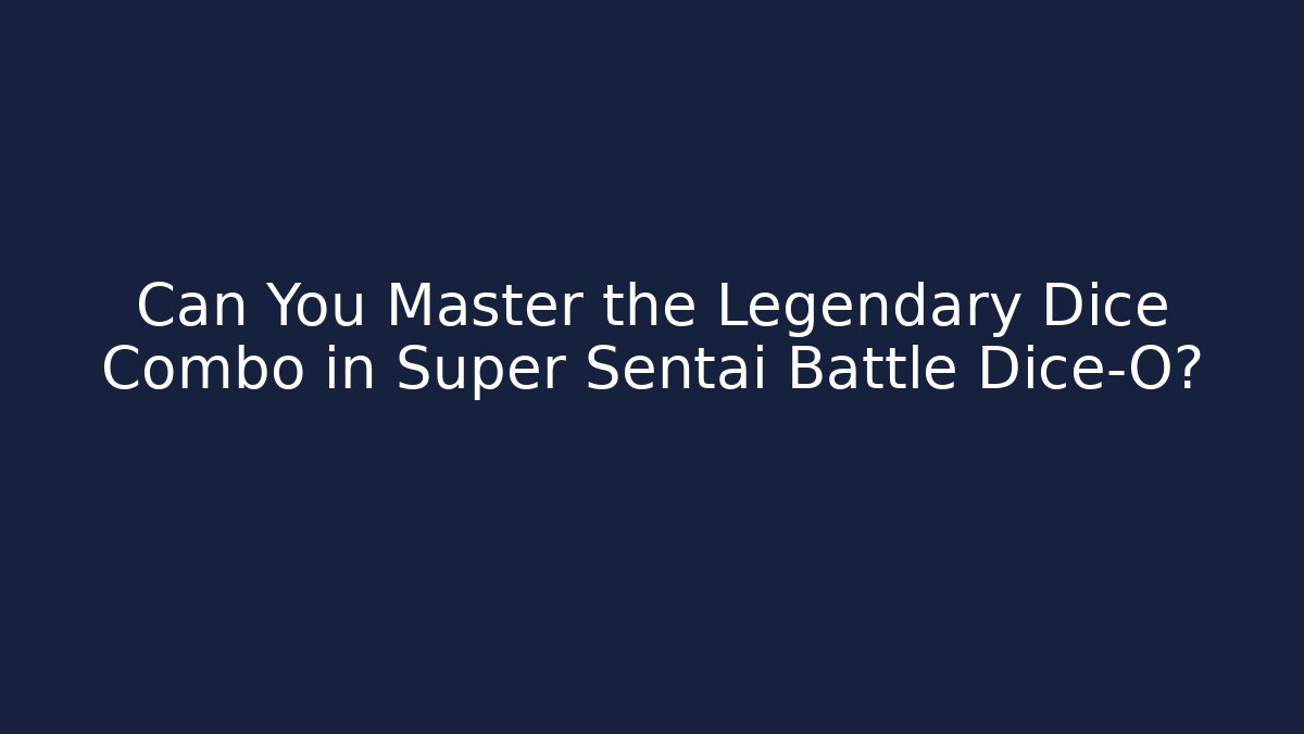 Can You Master the Legendary Dice Combo in Super Sentai Battle Dice-O?