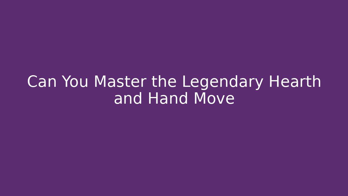 Can You Master the Legendary Hearth and Hand Move