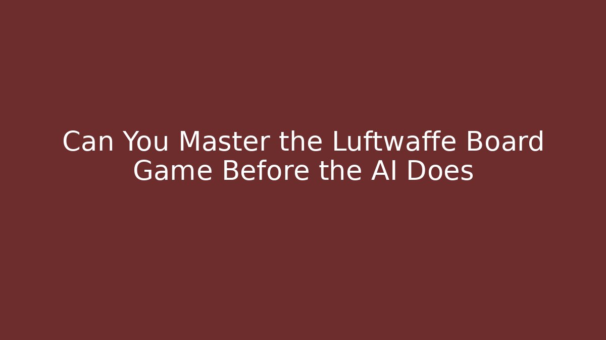 Can You Master the Luftwaffe Board Game Before the AI Does