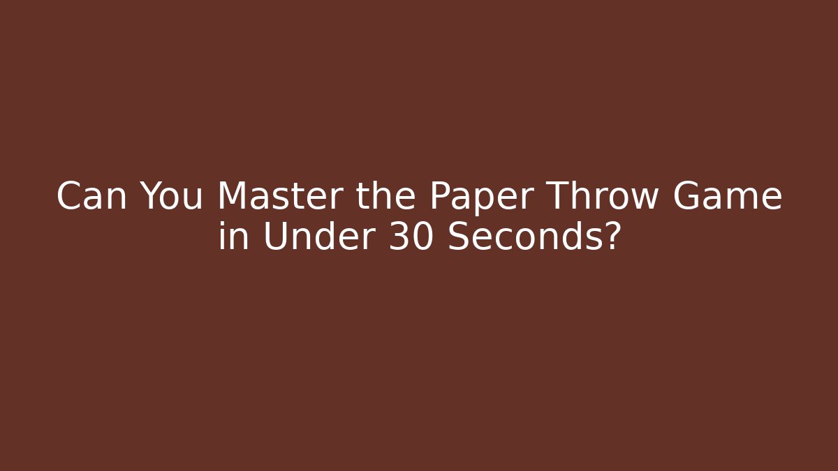 Can You Master the Paper Throw Game in Under 30 Seconds?
