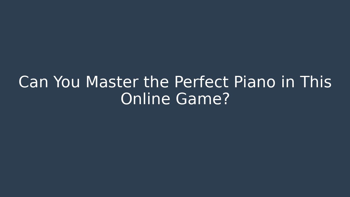 Can You Master the Perfect Piano in This Online Game?
