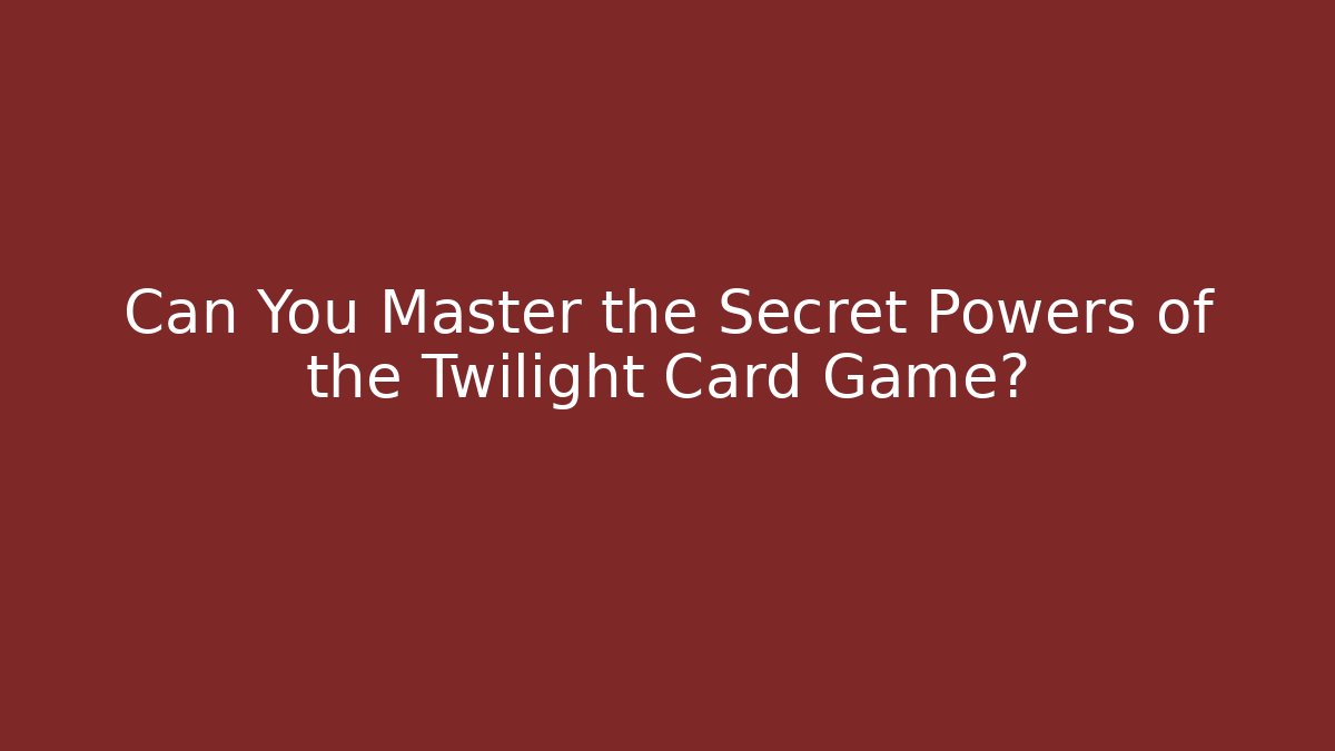 Can You Master the Secret Powers of the Twilight Card Game?