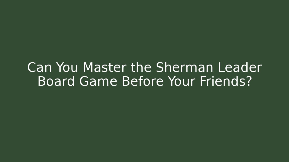 Can You Master the Sherman Leader Board Game Before Your Friends?