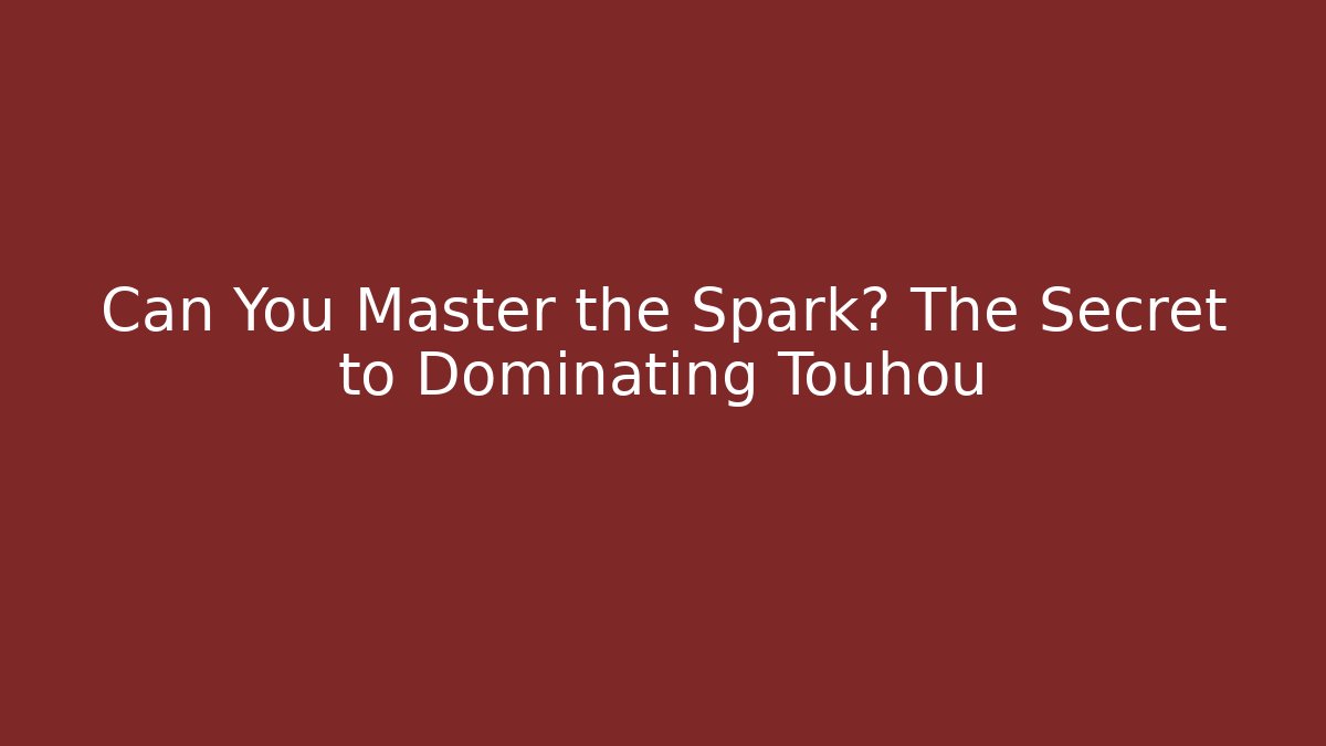 Can You Master the Spark? The Secret to Dominating Touhou