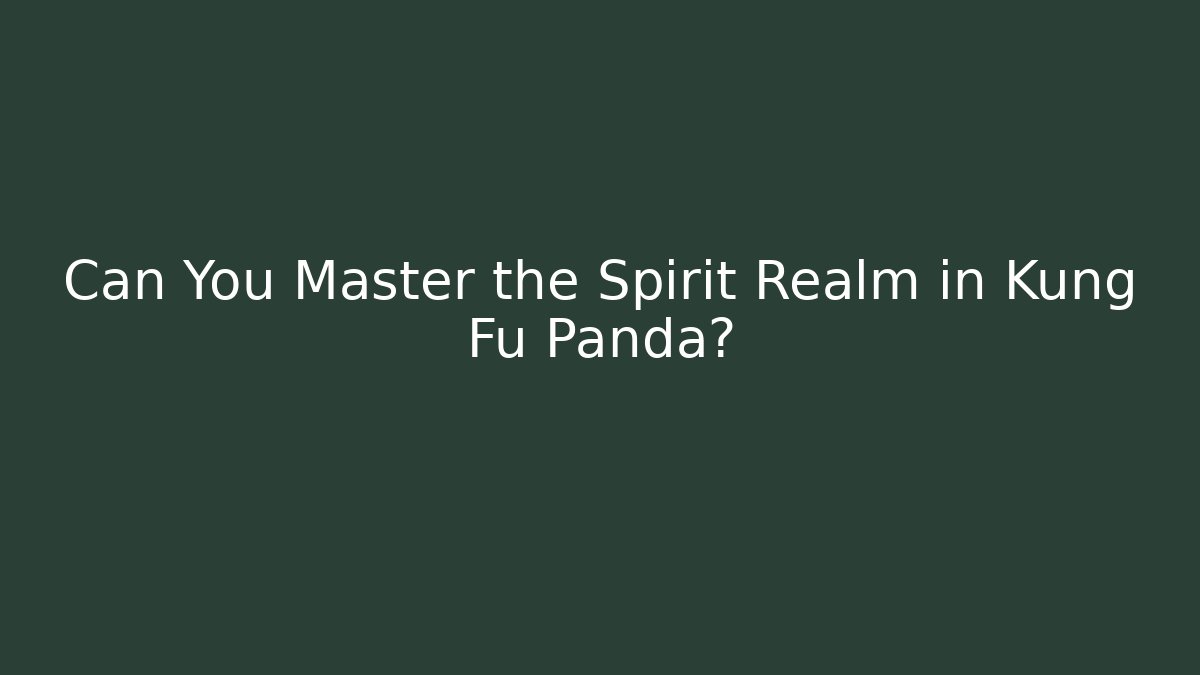 Can You Master the Spirit Realm in Kung Fu Panda?