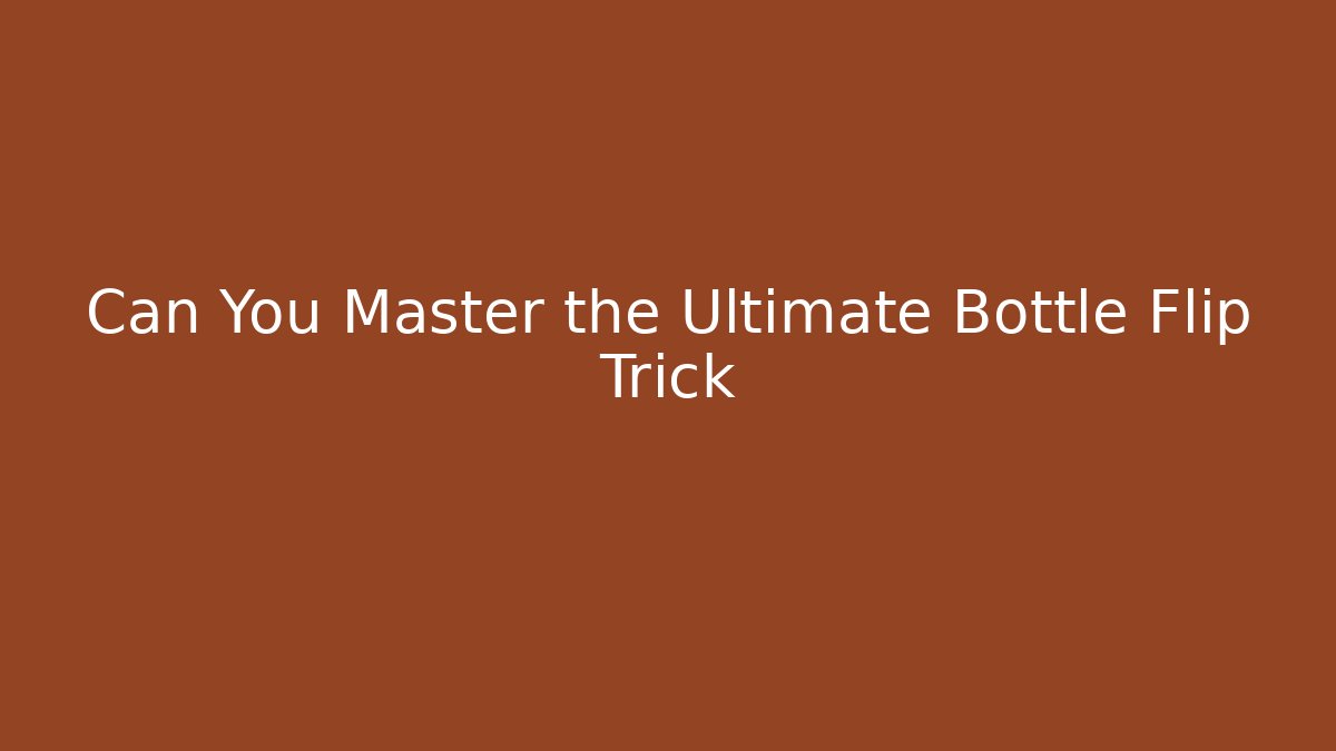 Can You Master the Ultimate Bottle Flip Trick