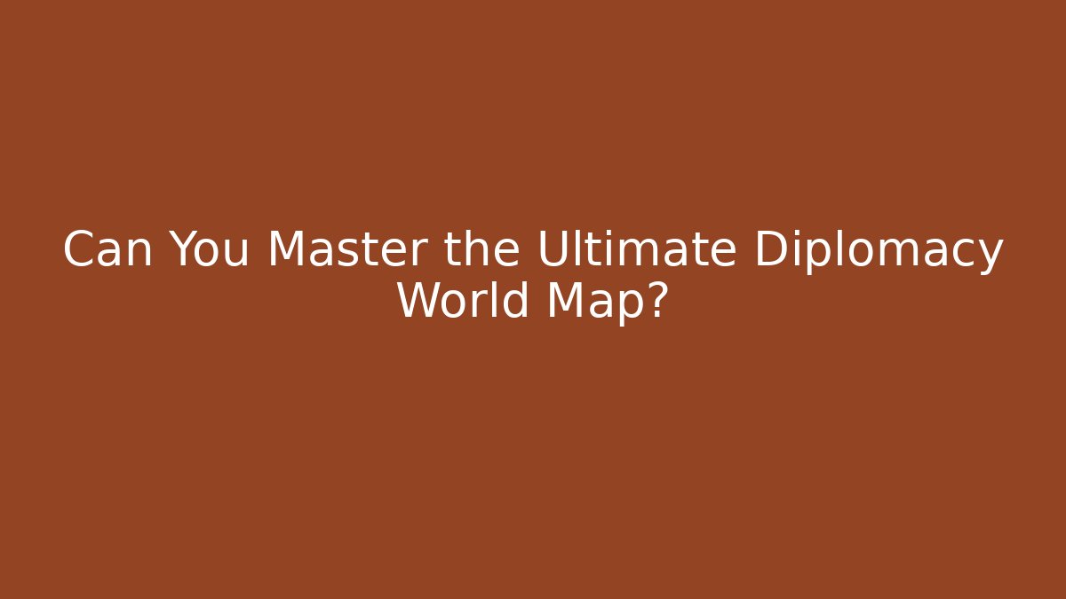 Can You Master the Ultimate Diplomacy World Map?