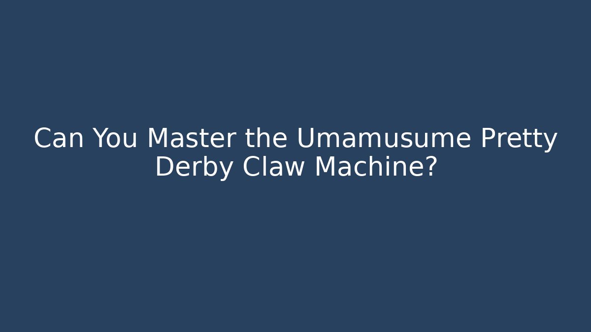Can You Master the Umamusume Pretty Derby Claw Machine?