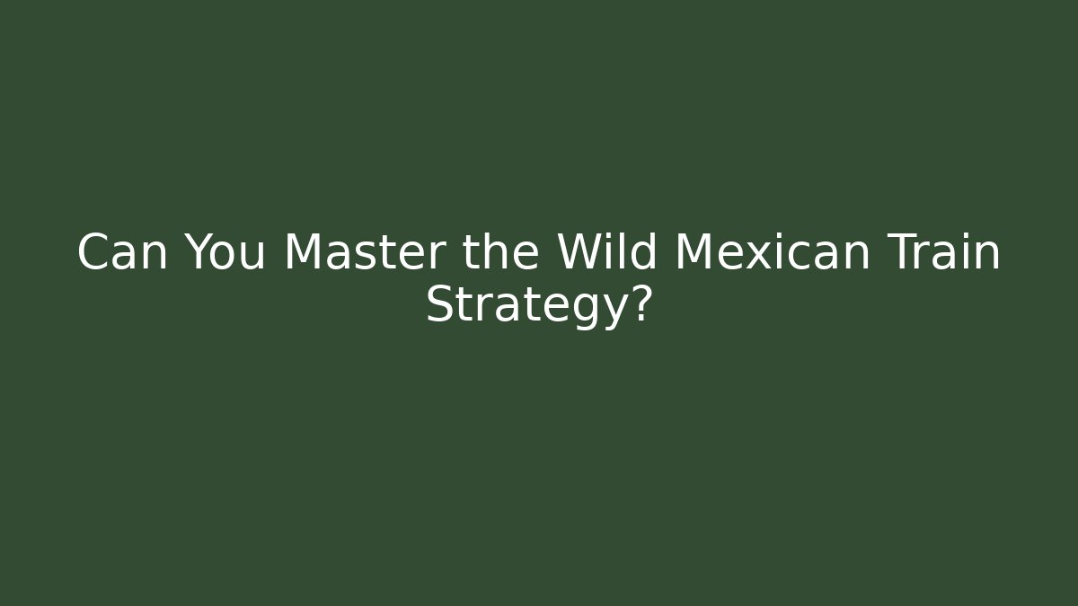 Can You Master the Wild Mexican Train Strategy? - Create More Assets