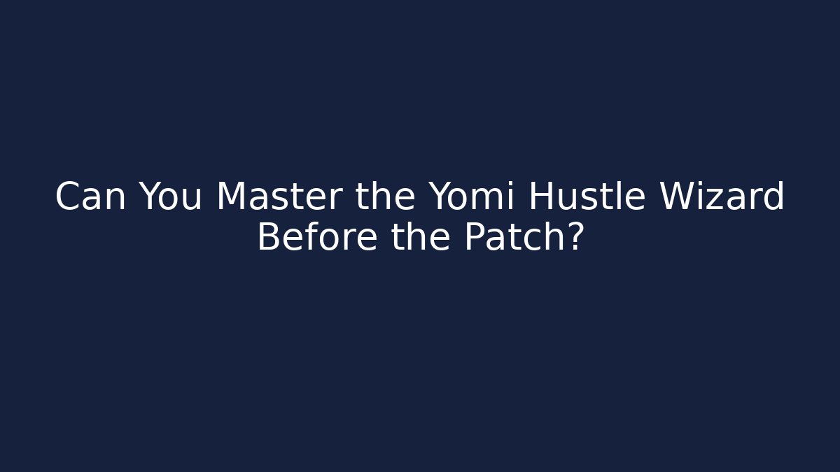 Can You Master the Yomi Hustle Wizard Before the Patch?
