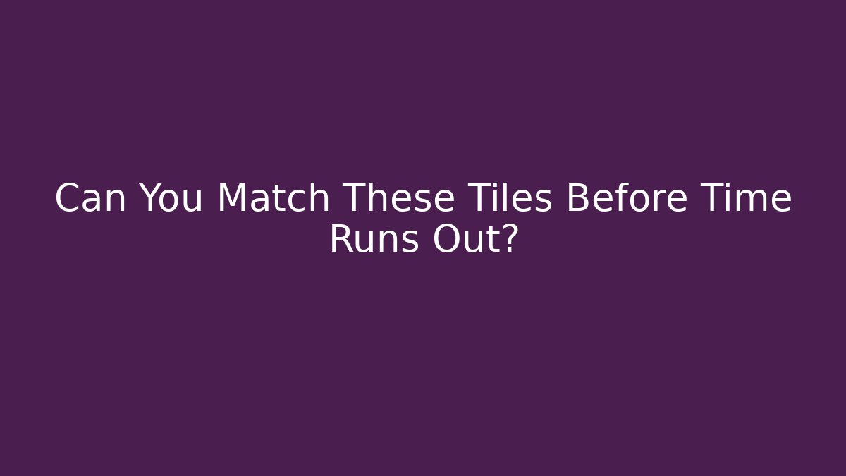 Can You Match These Tiles Before Time Runs Out?