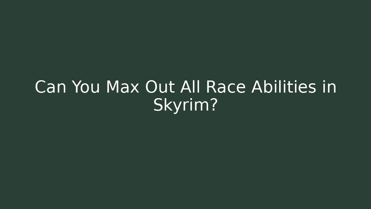 Can You Max Out All Race Abilities in Skyrim?