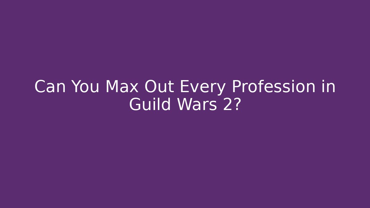 Can You Max Out Every Profession in Guild Wars 2?