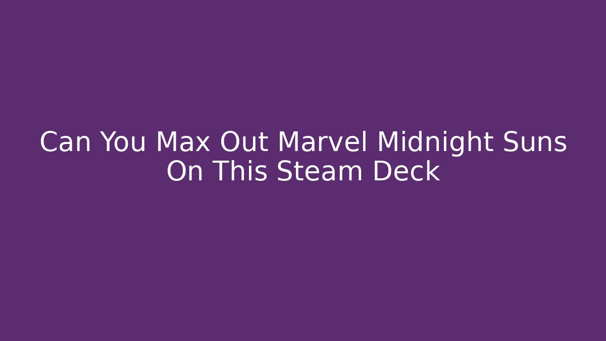 Can You Max Out Marvel Midnight Suns On This Steam Deck